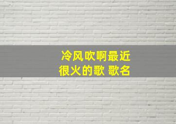 冷风吹啊最近很火的歌 歌名